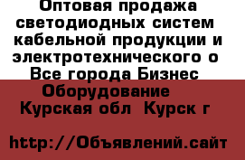 Оптовая продажа светодиодных систем, кабельной продукции и электротехнического о - Все города Бизнес » Оборудование   . Курская обл.,Курск г.